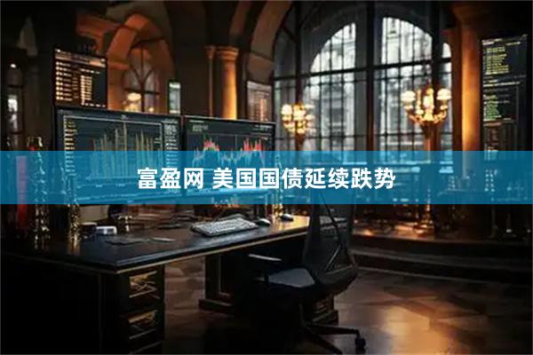 富盈网 美国国债延续跌势