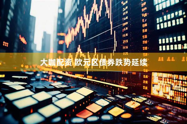 大咖配资 欧元区债券跌势延续