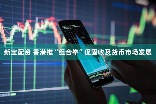 新宝配资 香港推“组合拳”促固收及货币市场发展
