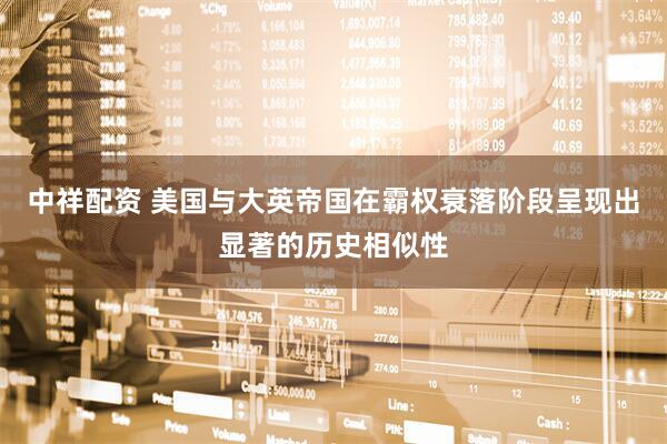 中祥配资 美国与大英帝国在霸权衰落阶段呈现出显著的历史相似性