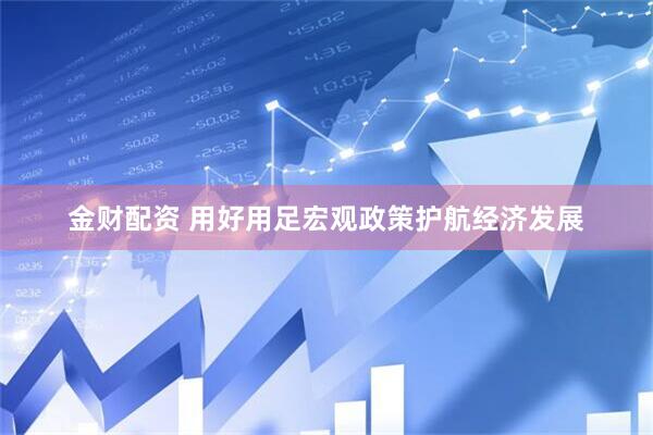 金财配资 用好用足宏观政策护航经济发展