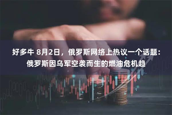 好多牛 8月2日，俄罗斯网络上热议一个话题：俄罗斯因乌军空袭而生的燃油危机趋